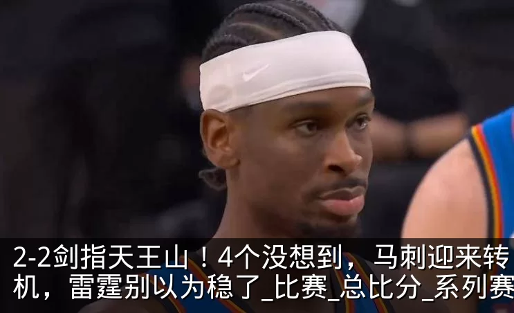 2-2剑指天王山！4个没想到，马刺迎来转机，雷霆别以为稳了_比赛_总比分_系列赛