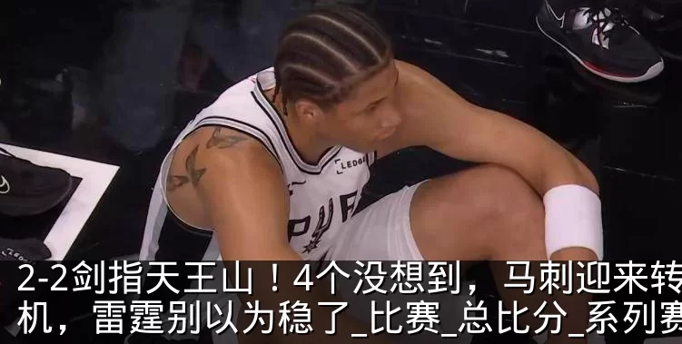 2-2剑指天王山！4个没想到，马刺迎来转机，雷霆别以为稳了_比赛_总比分_系列赛