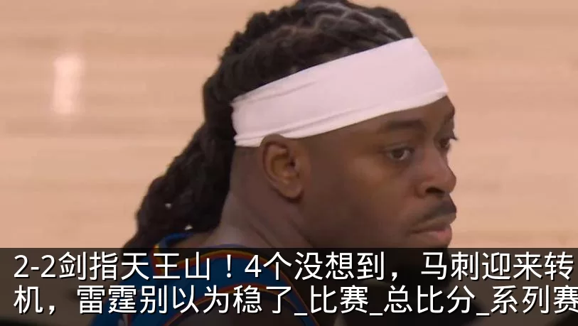 2-2剑指天王山！4个没想到，马刺迎来转机，雷霆别以为稳了_比赛_总比分_系列赛